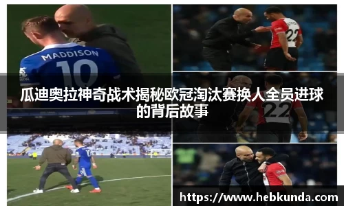瓜迪奥拉神奇战术揭秘欧冠淘汰赛换人全员进球的背后故事