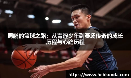 周鹏的篮球之路：从青涩少年到赛场传奇的成长历程与心路历程