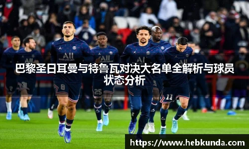 巴黎圣日耳曼与特鲁瓦对决大名单全解析与球员状态分析
